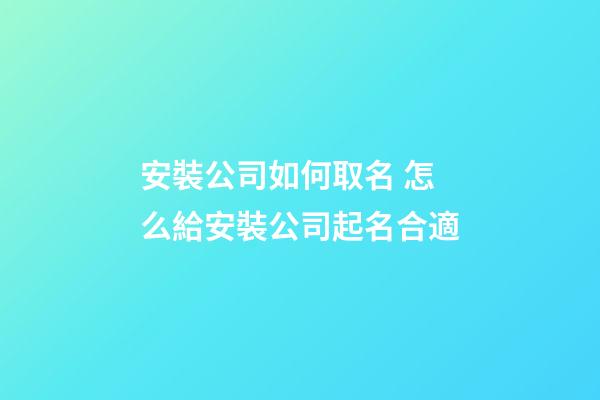 安裝公司如何取名 怎么給安裝公司起名合適-第1張-公司起名-玄機派